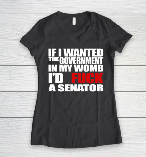 If I Wanted The Government In My Womb I'd Fuck A Senator Women's V-Neck T-Shirt 6