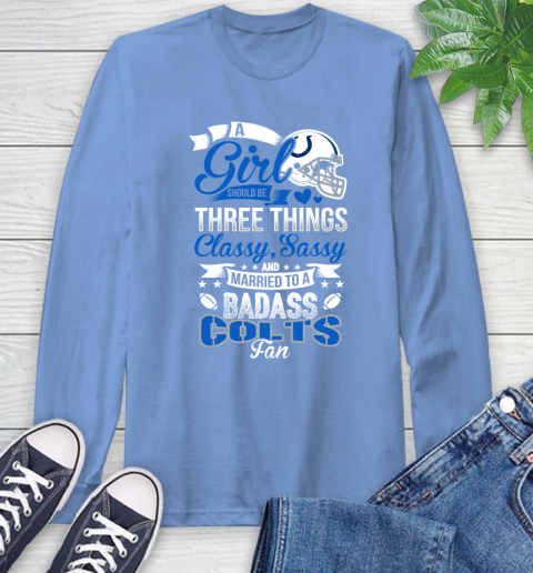 Indianapolis Colts NFL Football A Girl Should Be Three Things Classy Sassy And A Be Badass Fan Long Sleeve T-Shirt 12