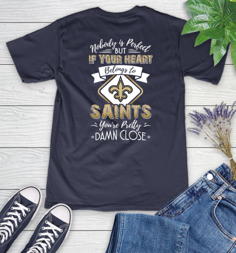 NFL Football New Orleans Saints Nobody Is Perfect But If Your Heart Belongs To Saints You're Pretty Damn Close Shirt Women's V-Neck T-Shirt 10