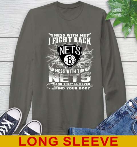 NBA Basketball NBA Basketball Brooklyn Nets Mess With Me I Fight Back Mess With My Team And They'll Never Find Your Body Shirt Long Sleeve T-Shirt 10