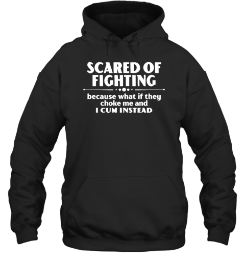 Scared Of Fighting Because What If They Choke Me And I Cum Instead Hoodie