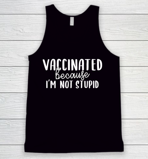 Funny Vaccinated Tee Vaccinated Because I Am Not Stupid Tank Top