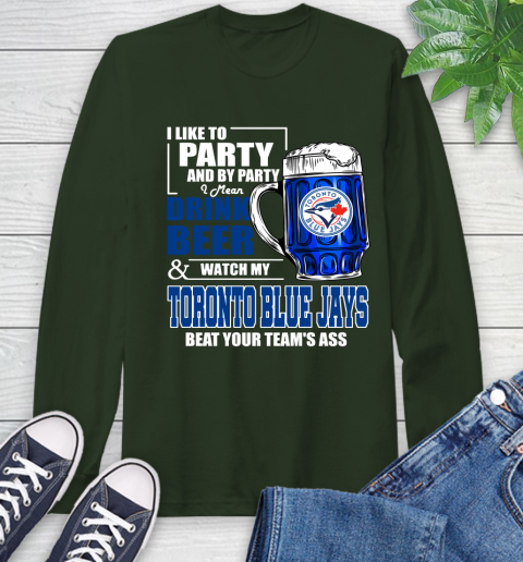 MLB I Like To Party And By Party I Mean Drink Beer And Watch My Toronto Blue Jays Beat Your Team's Ass Baseball Long Sleeve T-Shirt 7
