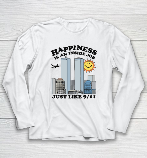 Happiness Is An Inside Job Just Like 9 11 Long Sleeve T-Shirt