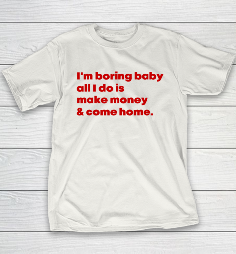 I'm Boring Baby All I Do Is Make Money And Come Home Youth T-Shirt