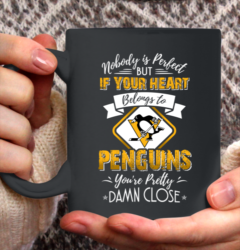NHL Hockey Pittsburgh Penguins Nobody Is Perfect But If Your Heart Belongs To Penguins You're Pretty Damn Close Shirt Ceramic Mug 15oz
