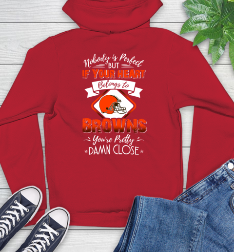 NFL Football Cleveland Browns Nobody Is Perfect But If Your Heart Belongs To Browns You're Pretty Damn Close Shirt Hoodie 11
