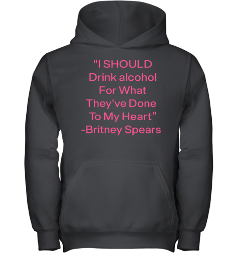 I Should Drink Alcohol For What They've Done To My Heart Britney Spears Youth Hoodie