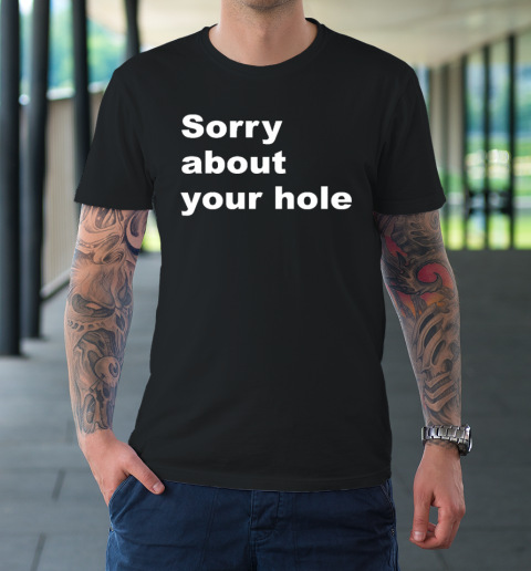 Sorry About your Hole  Funny Sarcastic Confusing Humor T-Shirt