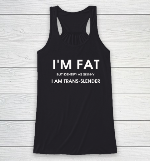 I'm Fat But Identify As Skinny I Am Trans Slender Racerback Tank