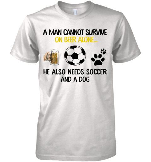 A Man Cannot Survive On Beer Alone He Also Needs Soccer And A Dog Premium Men's T-Shirt