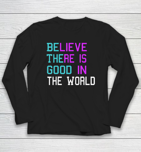 Believe There is Good in the World  Be The Good  Kindness Long Sleeve T-Shirt