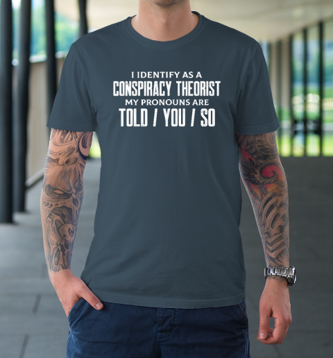 I Identify As A Conspiracy Theorist Pronouns Are Told You So T-Shirt 4