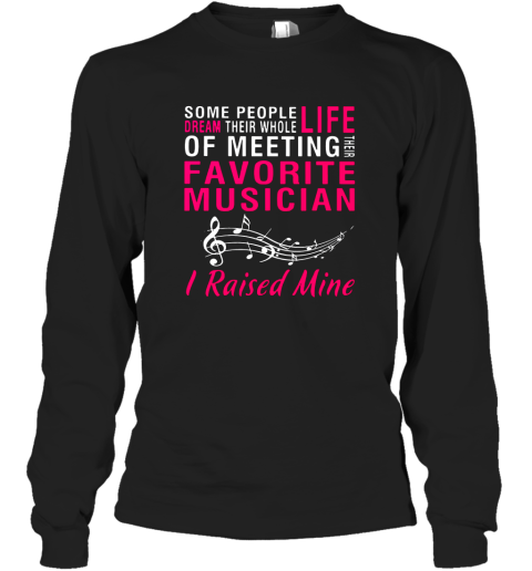 Some people dream their whole life of meeting their favorite musician I raised mine shirt Long Sleeve