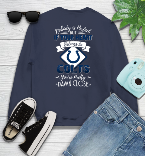 NFL Football Indianapolis Colts Nobody Is Perfect But If Your Heart Belongs To Colts You're Pretty Damn Close Shirt Sweatshirt 2