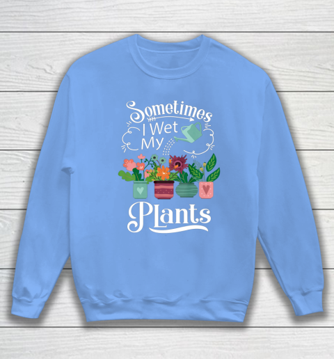 Sometimes I Wet My Plants T Shirt Funny Gardening Sweatshirt 8