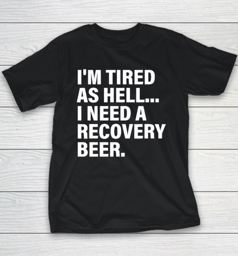 I'm Tired As Hell I Need A Recovery Beer Apparel T Shirt Youth T-Shirt