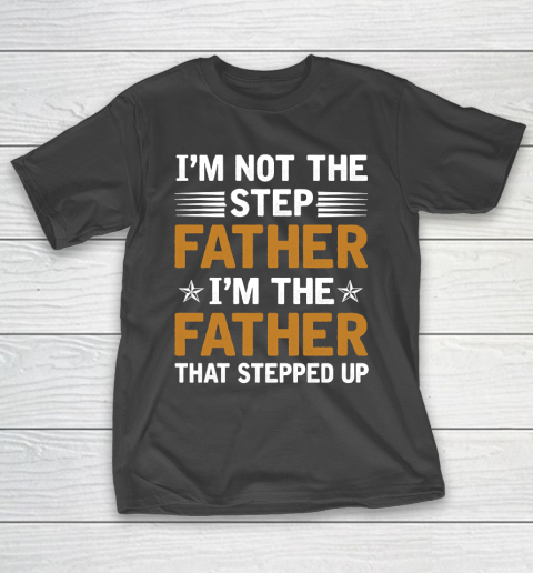 Father's Day Funny Gift Ideas Apparel  I_m Not The Step Father I_m The Father That Stepped Up Shirt T-Shirt