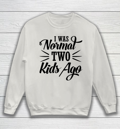 I was normal two kids ago Mother's Day Gift Sweatshirt 8