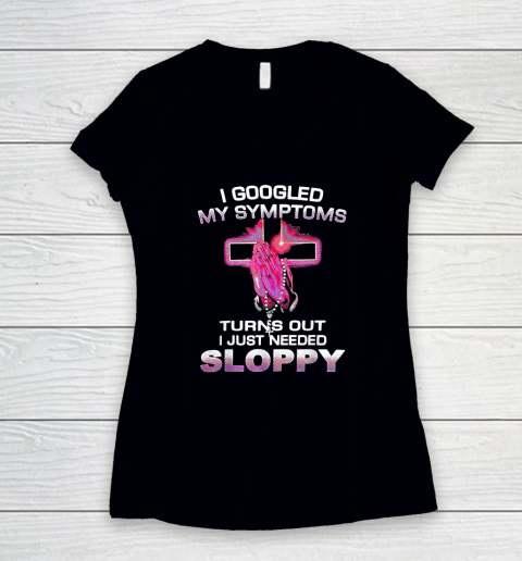 I Googled My Symptoms Turns Out I Just Needed Sloppy Women's V-Neck T-Shirt