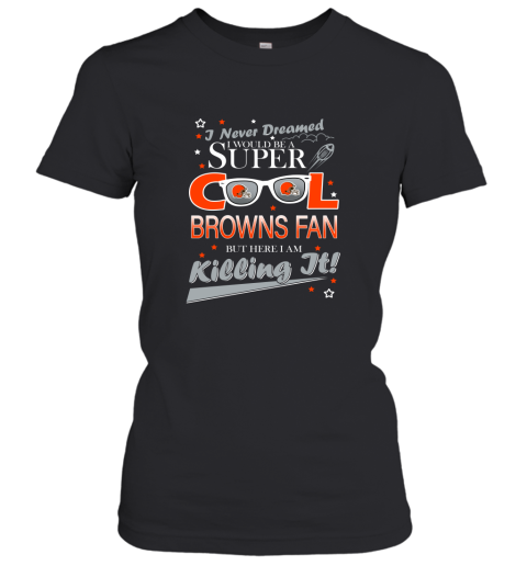 Cleveland Browns NFL Football I Never Dreamed I Would Be Super Cool Fan Women's T-Shirt