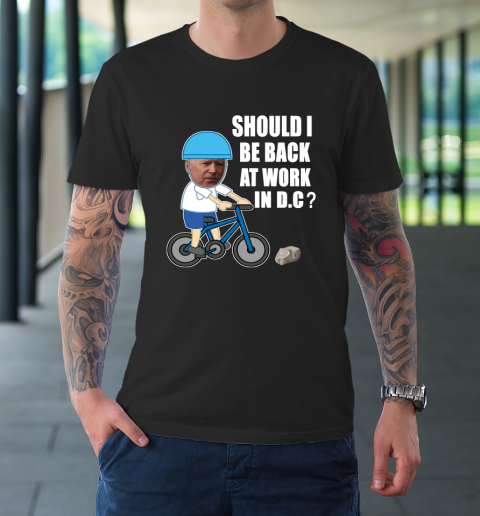 Should I Be Back At Work In D.C  Running The Country Is Like Riding A Bike T-Shirt