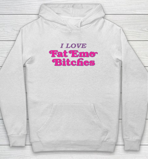 I Love Fat Emo Bitches Hoodie