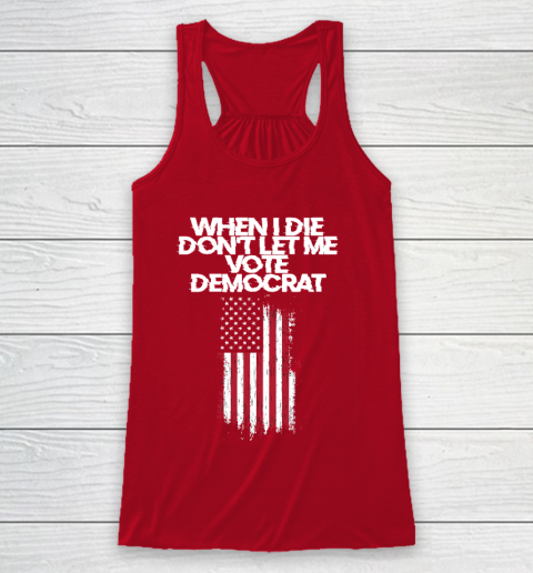 When I Die Don't Let Me Vote Democrat Funny Vote Democrat Racerback Tank 4