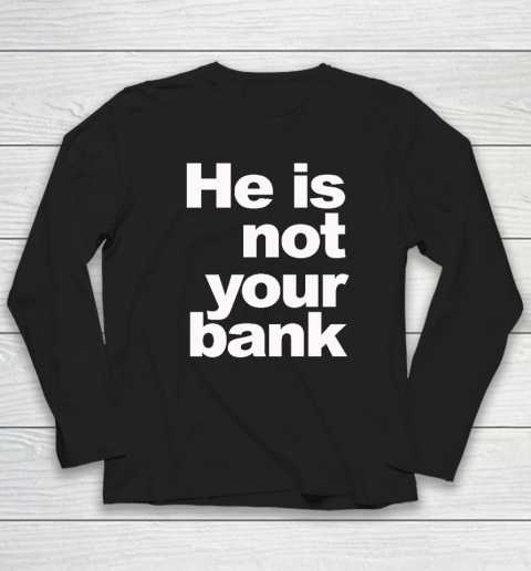 He Is Not Your Bank Long Sleeve T-Shirt