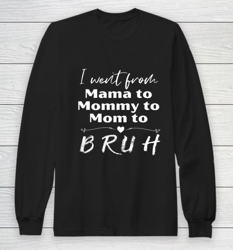 I Went From Mama to Mommy to Mom to Bruh Long Sleeve T-Shirt