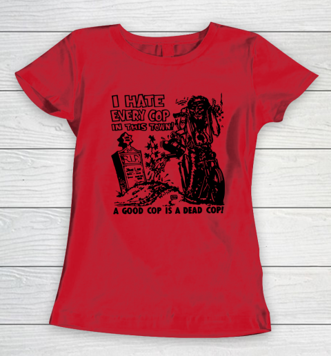 I Hate Every Cop In This Town Women's T-Shirt 7