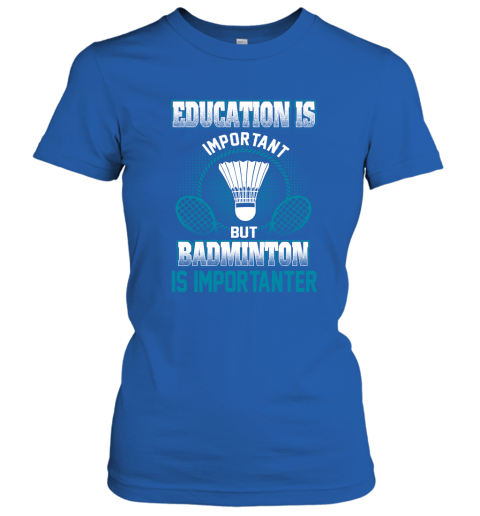 Education Is Important But Badminton Is Importanter Women's T-Shirt 4