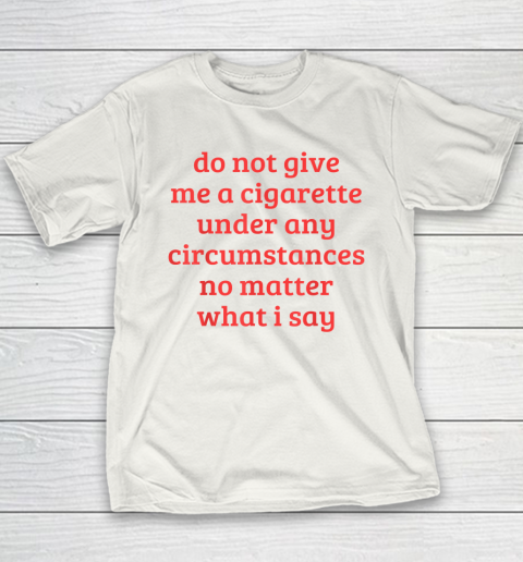 Do Not Give Me A Cigarette Under Any Circumstances Youth T-Shirt