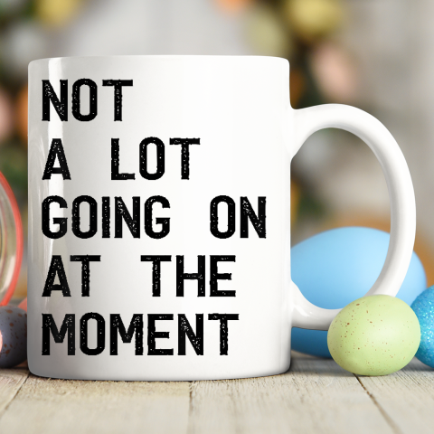 Not A Lot Going On At The Moment Funny Ceramic Mug 11oz