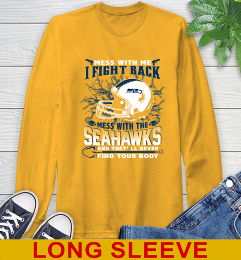 NFL Football Seattle Seahawks Mess With Me I Fight Back Mess With My Team And They'll Never Find Your Body Shirt Long Sleeve T-Shirt 2