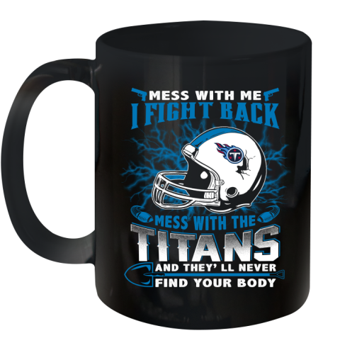 NFL Football Tennessee Titans Mess With Me I Fight Back Mess With My Team And They'll Never Find Your Body Shirt Ceramic Mug 11oz
