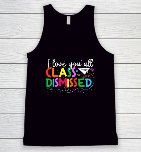 I Love You All Class Dismissed Teacher Last Day Of School Tank Top