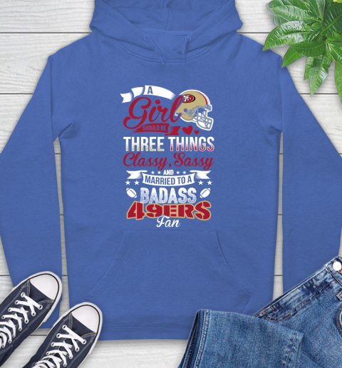 San Francisco 49ers NFL Football A Girl Should Be Three Things Classy Sassy And A Be Badass Fan Hoodie 9