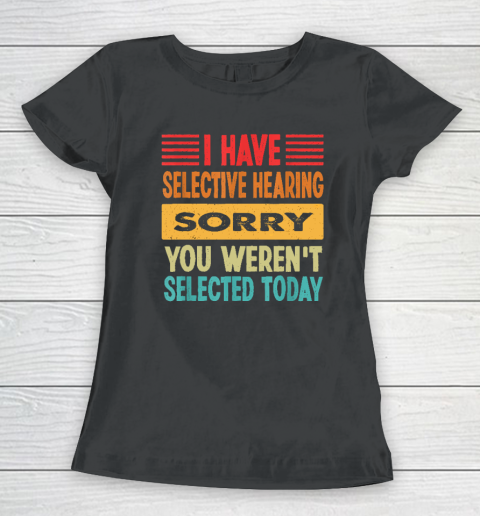 I Have Selective Hearing You Weren't Selected Today Women's T-Shirt