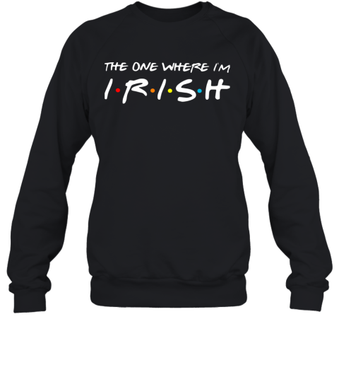 The One Where I'M Irish Sweatshirt