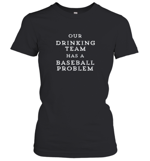 Our Drinking Team Has A Baseball Problem Funny Women's T-Shirt