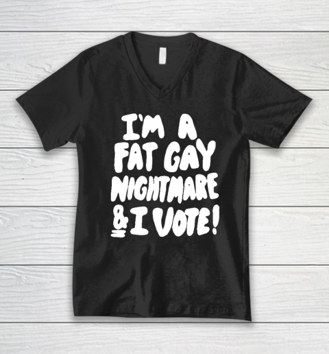 I'm A Fat Gay Nightmare And I Vote V-Neck T-Shirt