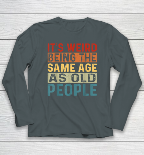 It's Weird Being The Same Age As Old People Retro Sarcastic Long Sleeve T-Shirt 3