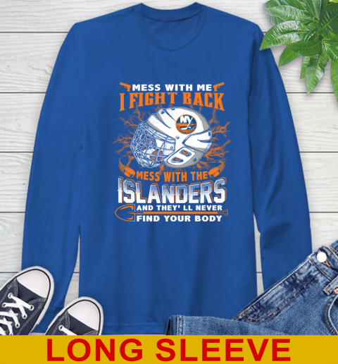 NHL Hockey New York Islanders Mess With Me I Fight Back Mess With My Team And They'll Never Find Your Body Shirt Long Sleeve T-Shirt 11
