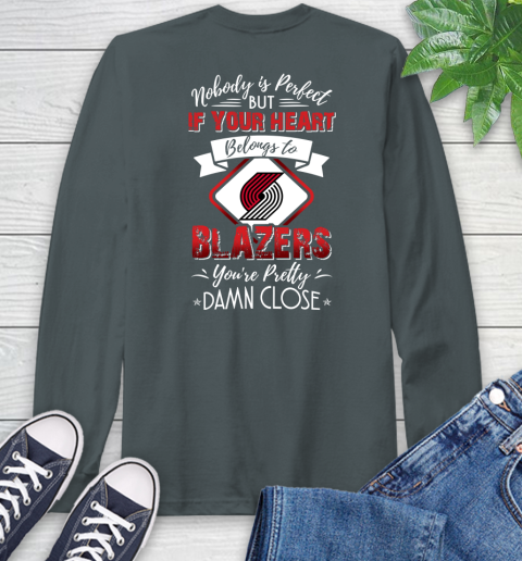 NBA Basketball Portland Trail Blazers Nobody Is Perfect But If Your Heart Belongs To Blazers You're Pretty Damn Close Shirt Long Sleeve T-Shirt 7