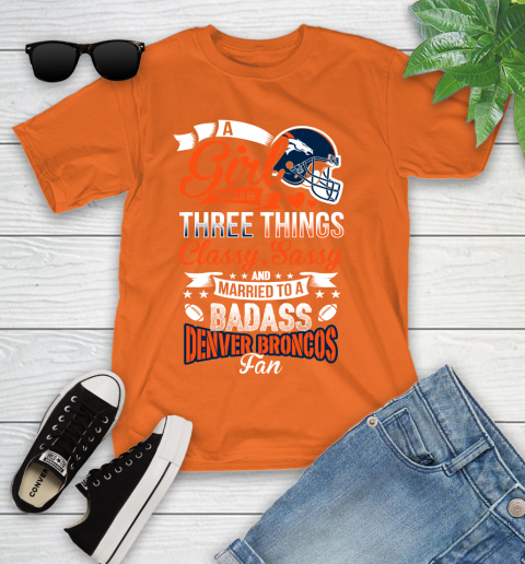 Denver Broncos NFL Football A Girl Should Be Three Things Classy Sassy And A Be Badass Fan Youth T-Shirt 9