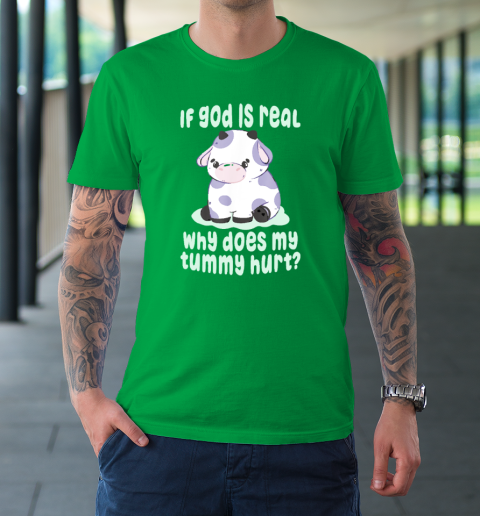 Funny If God Is Real Why Does My Tummy Hurt  Sad Cow T-Shirt 5