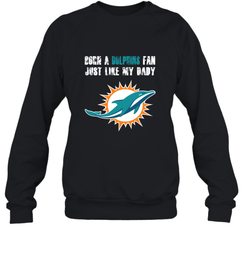 Miami Dolphins Born A Dolphins Fan Just Like My Daddy Sweatshirt