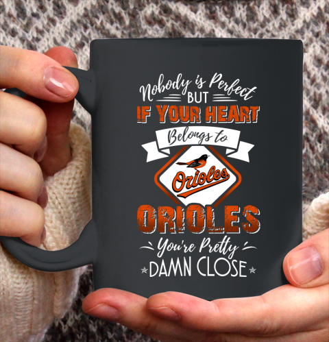 MLB Baseball Baltimore Orioles Nobody Is Perfect But If Your Heart Belongs To Orioles You're Pretty Damn Close Shirt Ceramic Mug 15oz