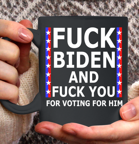 Fuck Biden And Fuck You For Voting For Him Anti Biden Supporter Ceramic Mug 11oz